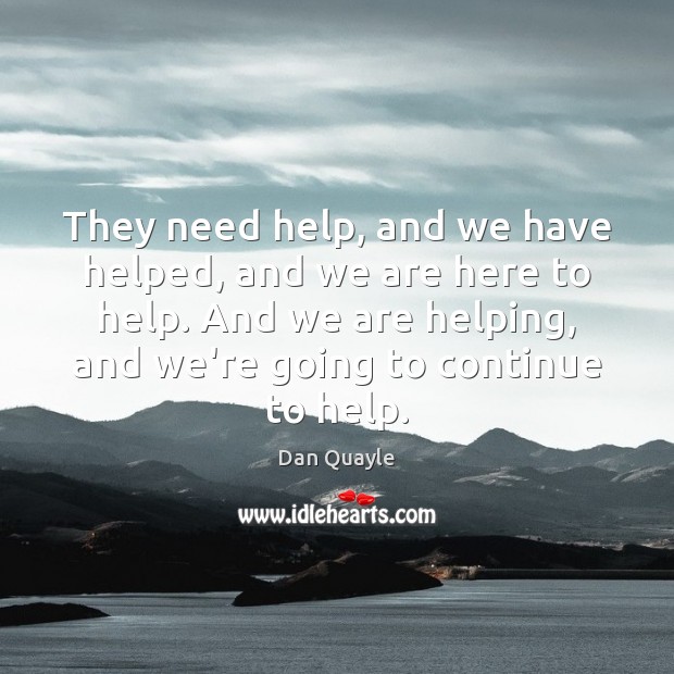 They need help, and we have helped, and we are here to Help Quotes Image