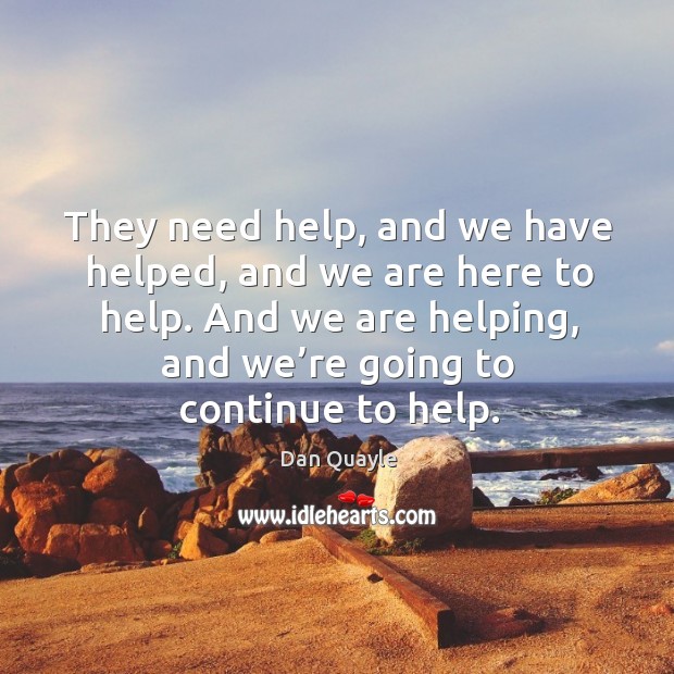 They need help, and we have helped, and we are here to help. And we are helping, and we’re going to continue to help. Image