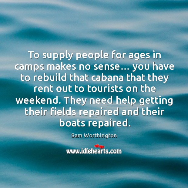 They need help getting their fields repaired and their boats repaired. Sam Worthington Picture Quote