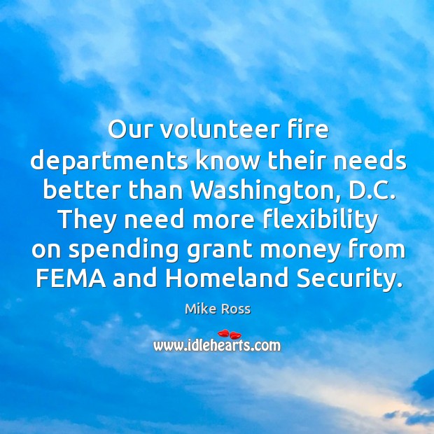 They need more flexibility on spending grant money from fema and homeland security. Mike Ross Picture Quote