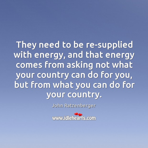 They need to be re-supplied with energy, and that energy comes from asking not what your John Ratzenberger Picture Quote
