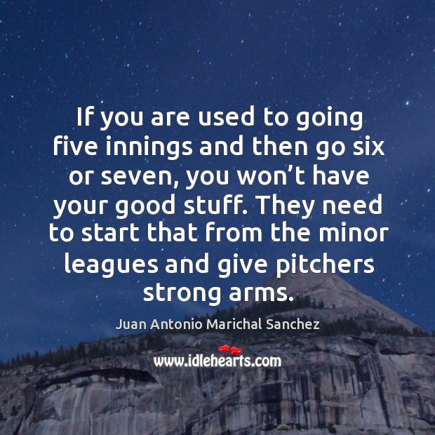 They need to start that from the minor leagues and give pitchers strong arms. Juan Antonio Marichal Sanchez Picture Quote