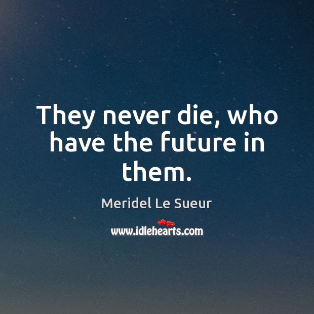 They never die, who have the future in them. Meridel Le Sueur Picture Quote