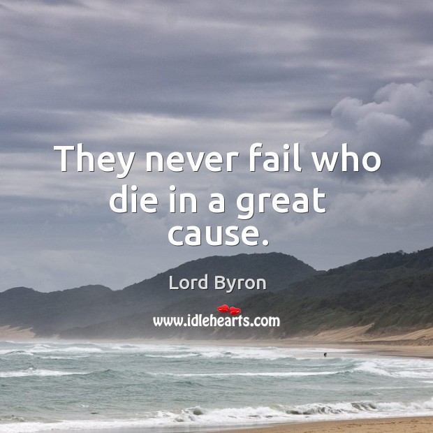 They never fail who die in a great cause. Lord Byron Picture Quote