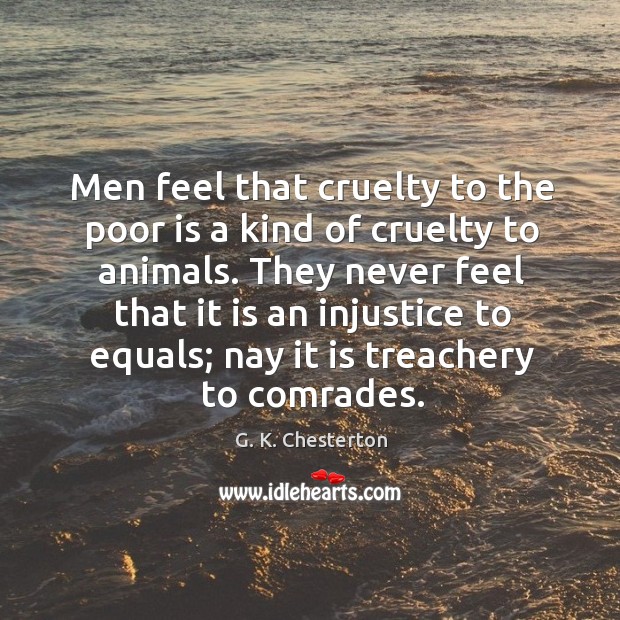 They never feel that it is an injustice to equals; nay it is treachery to comrades. G. K. Chesterton Picture Quote