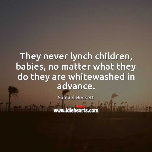 They never lynch children, babies, no matter what they do they are whitewashed in advance. Samuel Beckett Picture Quote