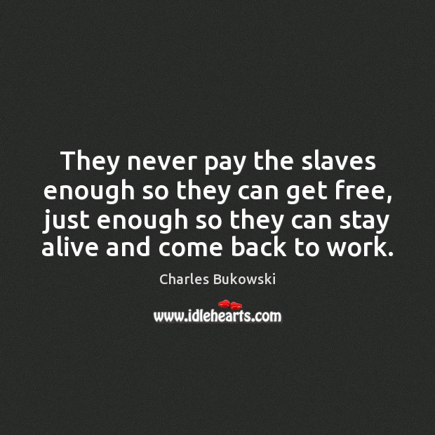 They never pay the slaves enough so they can get free, just Charles Bukowski Picture Quote
