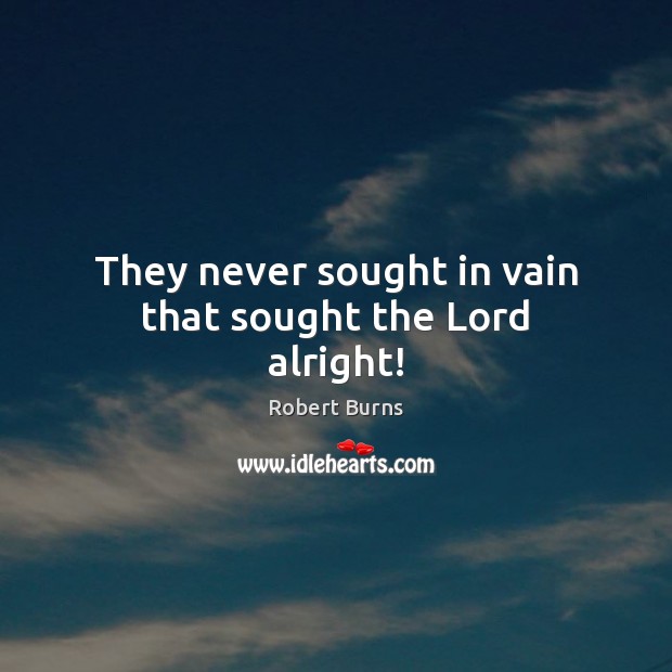 They never sought in vain that sought the Lord alright! Robert Burns Picture Quote
