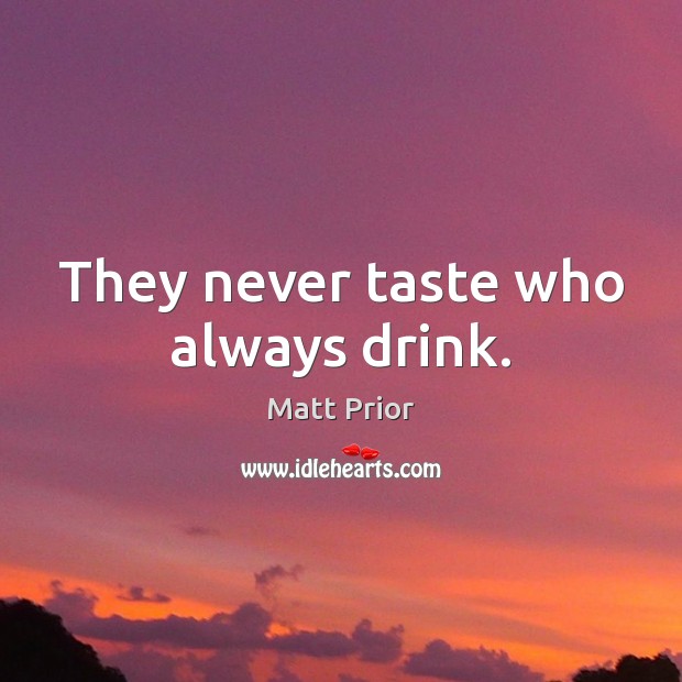 They never taste who always drink. Matt Prior Picture Quote