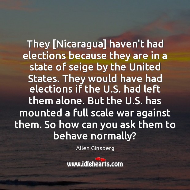 They [Nicaragua] haven’t had elections because they are in a state of Allen Ginsberg Picture Quote