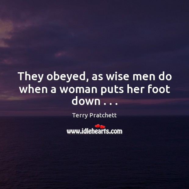 They obeyed, as wise men do when a woman puts her foot down . . . 