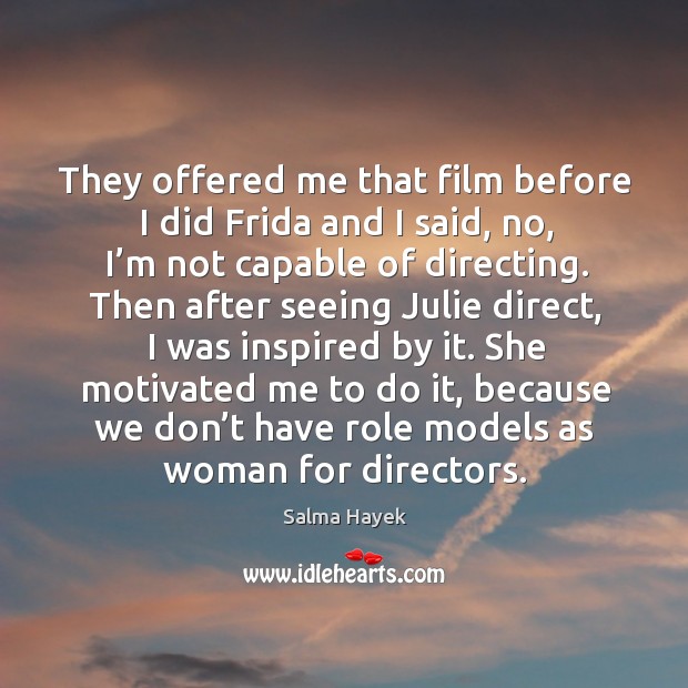 They offered me that film before I did frida and I said, no, I’m not capable of directing. Image