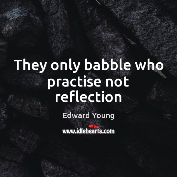 They only babble who practise not reflection Edward Young Picture Quote