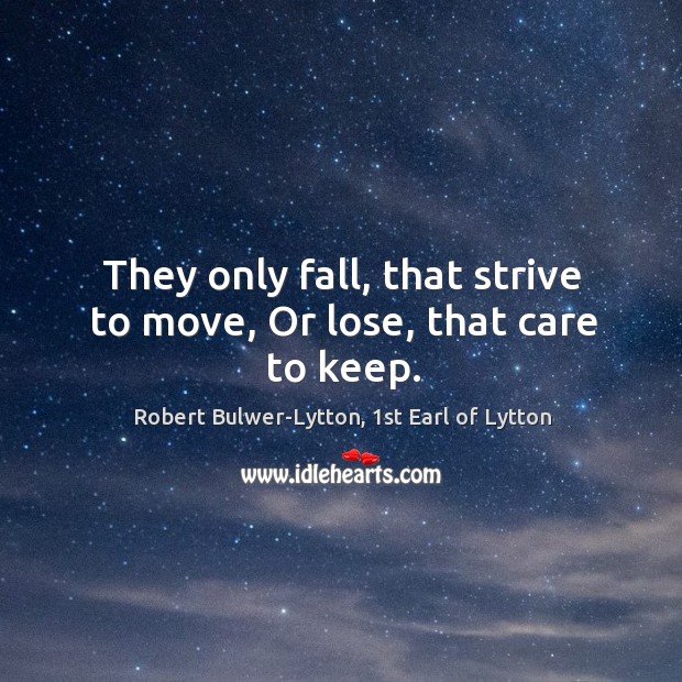 They only fall, that strive to move, Or lose, that care to keep. Image