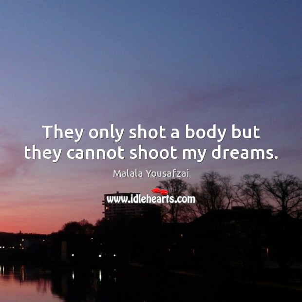 They only shot a body but they cannot shoot my dreams. Malala Yousafzai Picture Quote