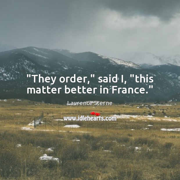 “They order,” said I, “this matter better in France.” Image