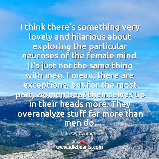 They overanalyze stuff far more than men do. Lizzy Caplan Picture Quote