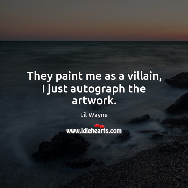 They paint me as a villain, I just autograph the artwork. Lil Wayne Picture Quote