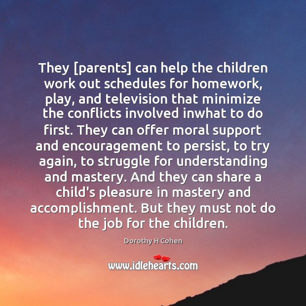 They [parents] can help the children work out schedules for homework, play, Dorothy H Cohen Picture Quote