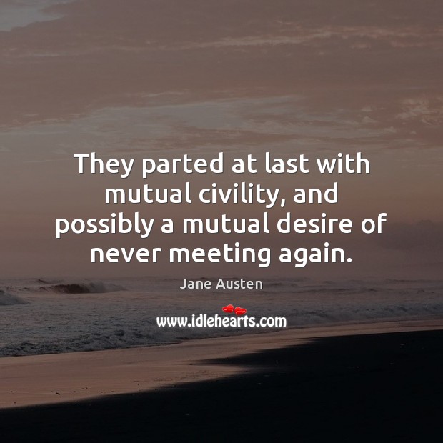 They parted at last with mutual civility, and possibly a mutual desire Jane Austen Picture Quote