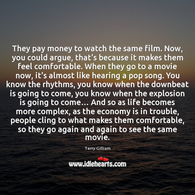 They pay money to watch the same film. Now, you could argue, Terry Gilliam Picture Quote