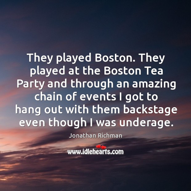 They played boston. They played at the boston tea party and through an amazing Jonathan Richman Picture Quote