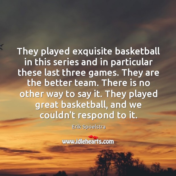 They played exquisite basketball in this series and in particular these last Erik Spoelstra Picture Quote