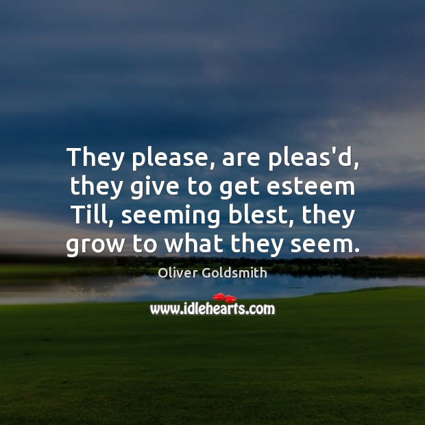 They please, are pleas’d, they give to get esteem Till, seeming blest, Oliver Goldsmith Picture Quote