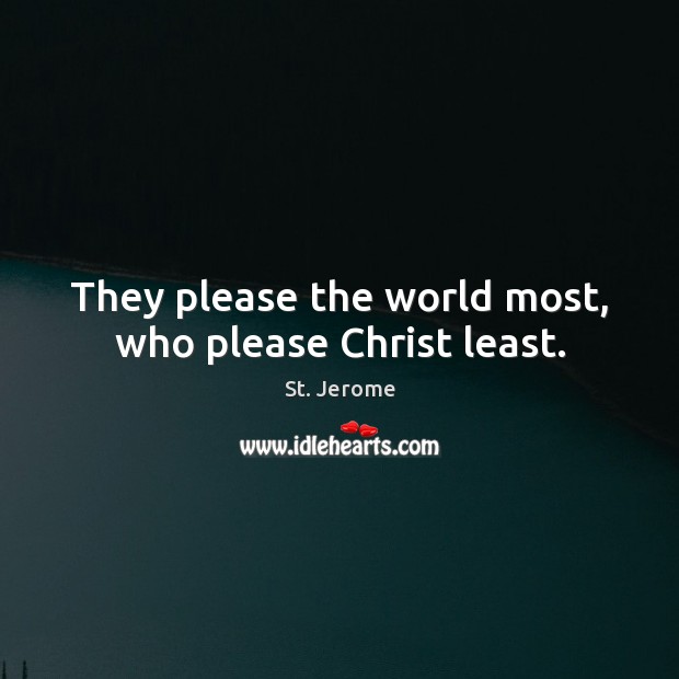 They please the world most, who please Christ least. St. Jerome Picture Quote