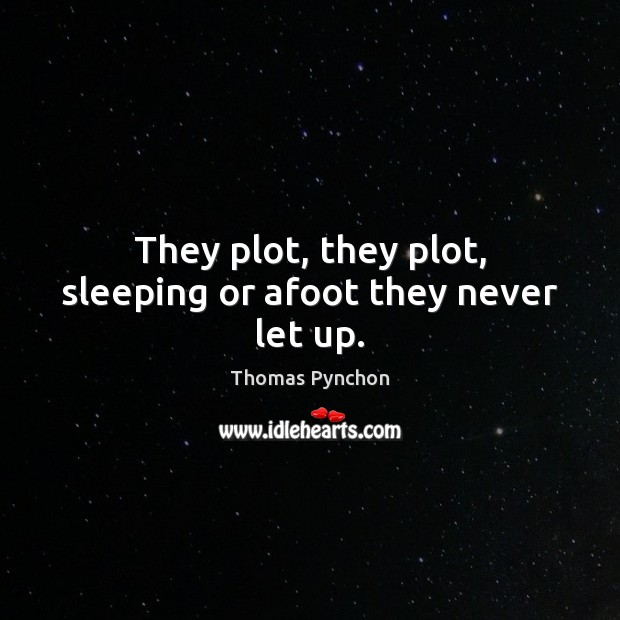 They plot, they plot, sleeping or afoot they never let up. Thomas Pynchon Picture Quote