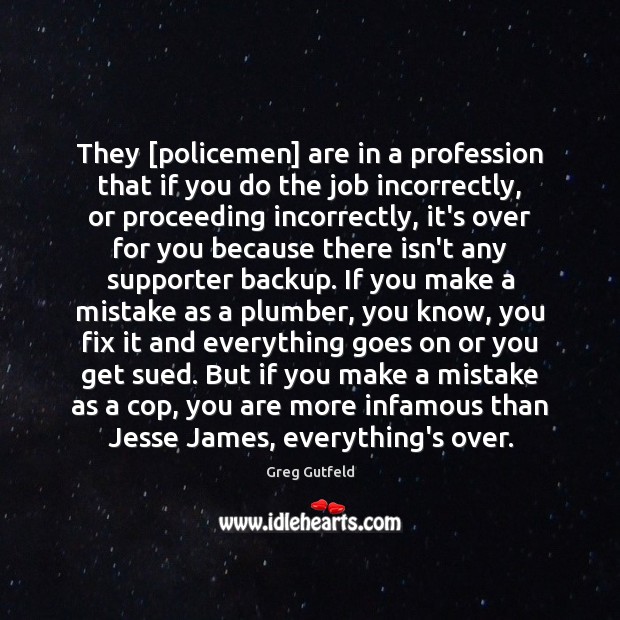 They [policemen] are in a profession that if you do the job Image