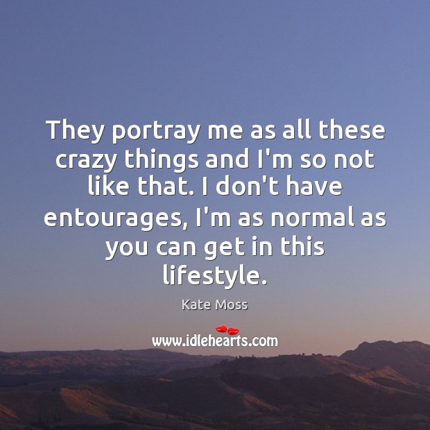 They portray me as all these crazy things and I’m so not Kate Moss Picture Quote