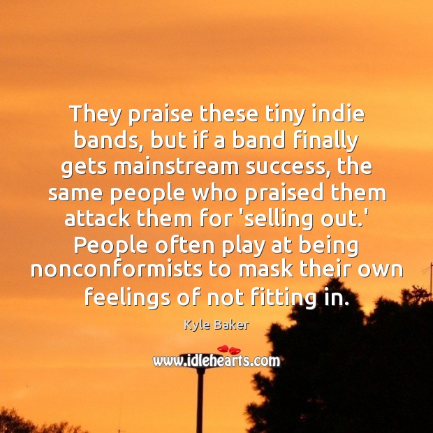 They praise these tiny indie bands, but if a band finally gets Kyle Baker Picture Quote