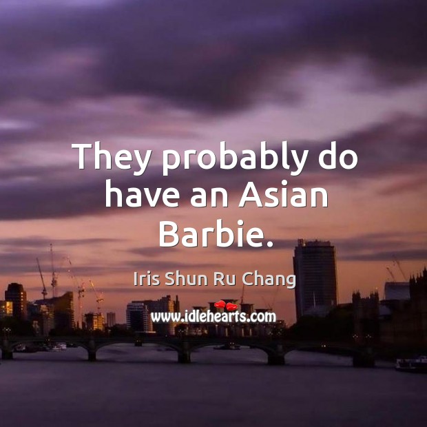 They probably do have an asian barbie. Iris Shun Ru Chang Picture Quote