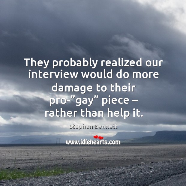They probably realized our interview would do more damage to their pro-”gay” piece – rather than help it. Stephen Bennett Picture Quote