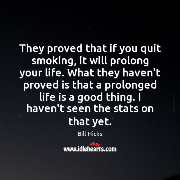 They proved that if you quit smoking, it will prolong your life. Bill Hicks Picture Quote