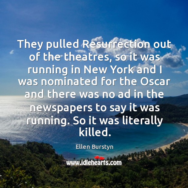 They pulled resurrection out of the theatres, so it was running in new york and Ellen Burstyn Picture Quote