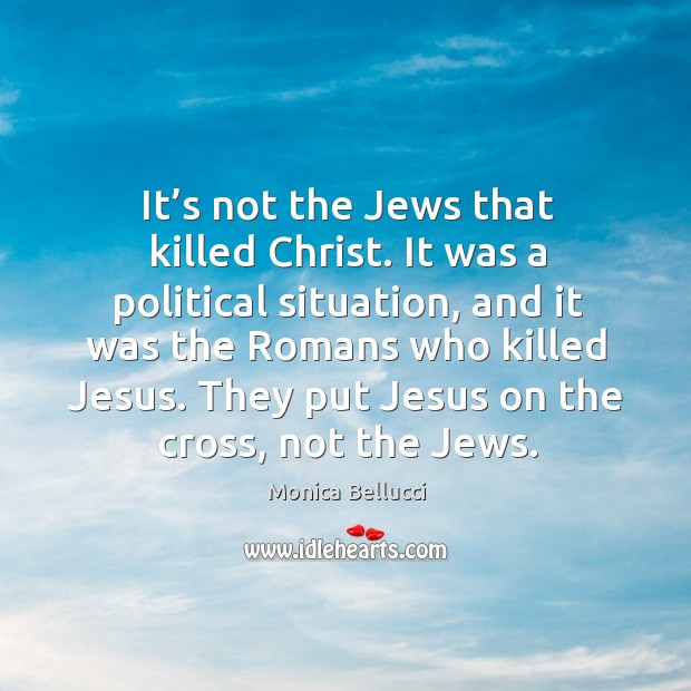 They put jesus on the cross, not the jews. Monica Bellucci Picture Quote