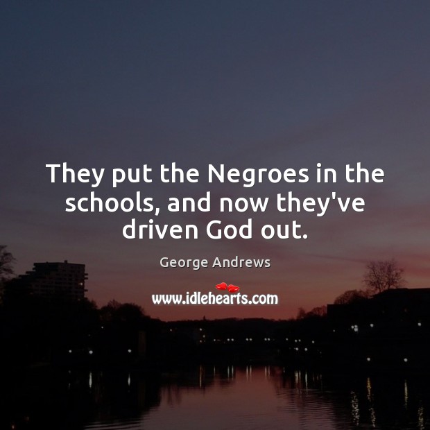 They put the Negroes in the schools, and now they’ve driven God out. George Andrews Picture Quote