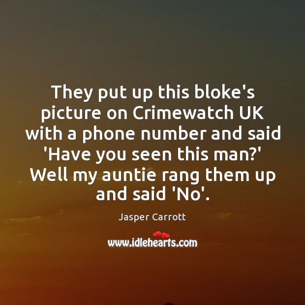 They put up this bloke’s picture on Crimewatch UK with a phone Image