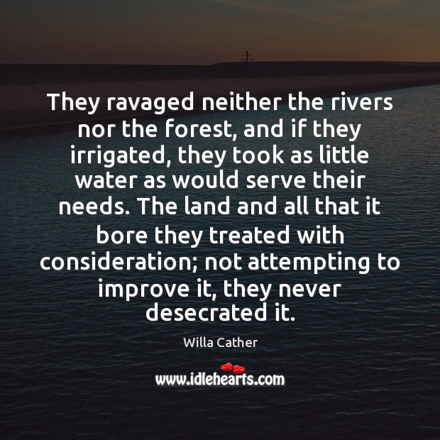 They ravaged neither the rivers nor the forest, and if they irrigated, Willa Cather Picture Quote