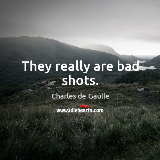 They really are bad shots. Charles de Gaulle Picture Quote