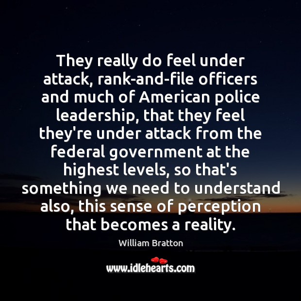 They really do feel under attack, rank-and-file officers and much of American William Bratton Picture Quote