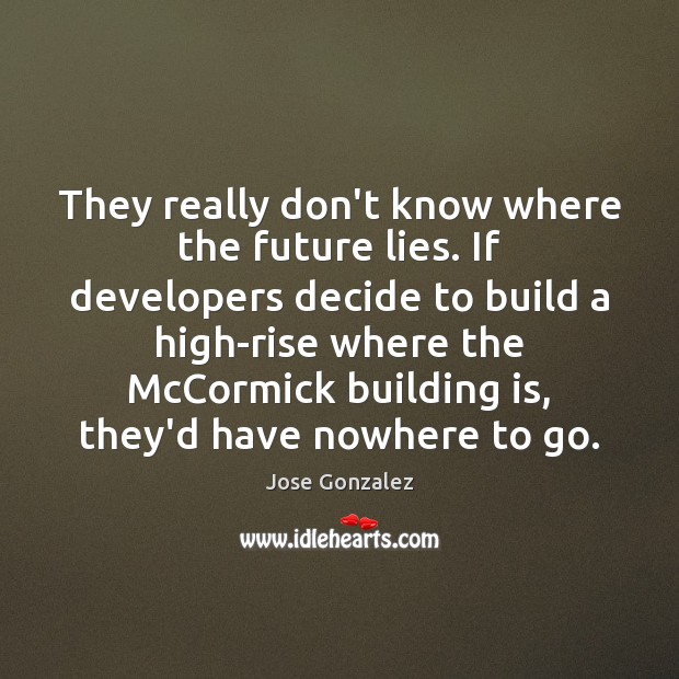 They really don’t know where the future lies. If developers decide to Jose Gonzalez Picture Quote