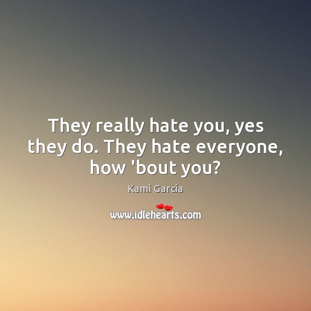 They really hate you, yes they do. They hate everyone, how ’bout you? Kami Garcia Picture Quote
