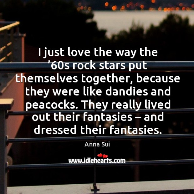 They really lived out their fantasies – and dressed their fantasies. Anna Sui Picture Quote