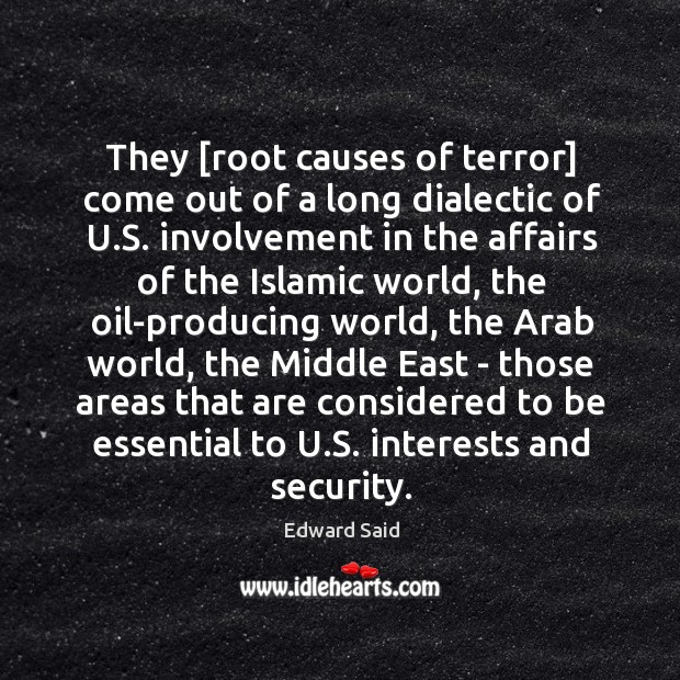 They [root causes of terror] come out of a long dialectic of Edward Said Picture Quote