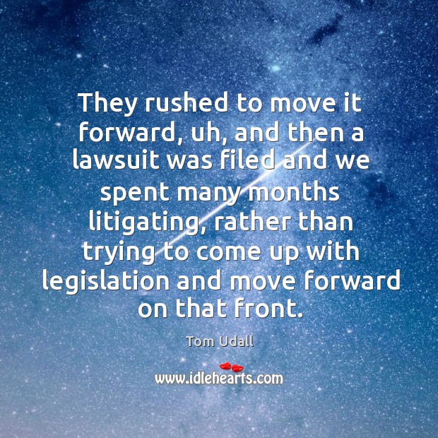 They rushed to move it forward, uh, and then a lawsuit was filed and we spent many months litigating Tom Udall Picture Quote