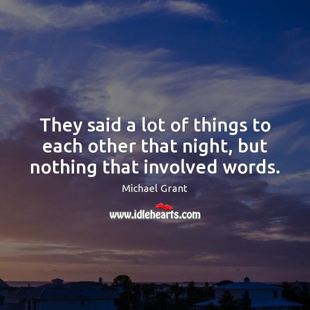 They said a lot of things to each other that night, but nothing that involved words. Michael Grant Picture Quote