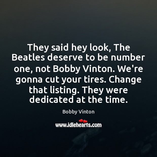 They said hey look, The Beatles deserve to be number one, not Bobby Vinton Picture Quote